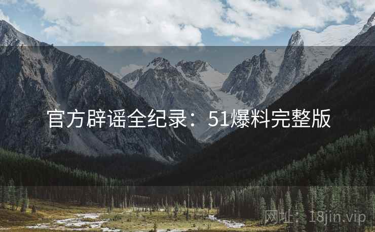 官方辟谣全纪录：51爆料完整版  第2张