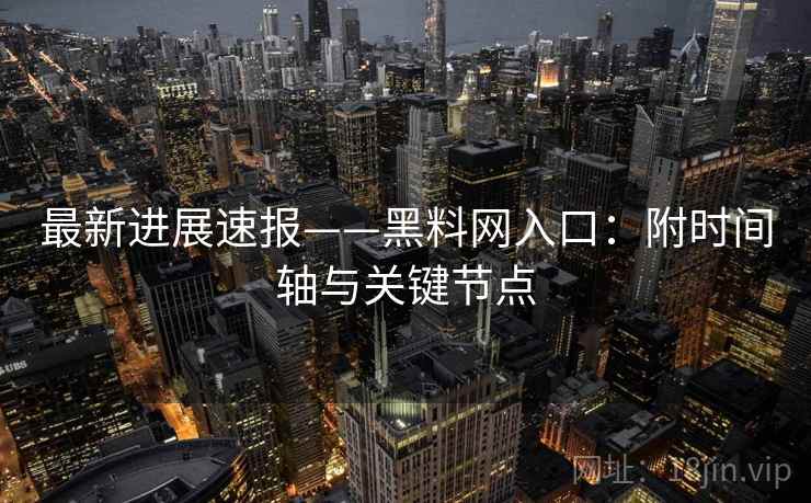 最新进展速报——黑料网入口：附时间轴与关键节点