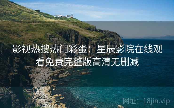 影视热搜热门彩蛋：星辰影院在线观看免费完整版高清无删减  第1张