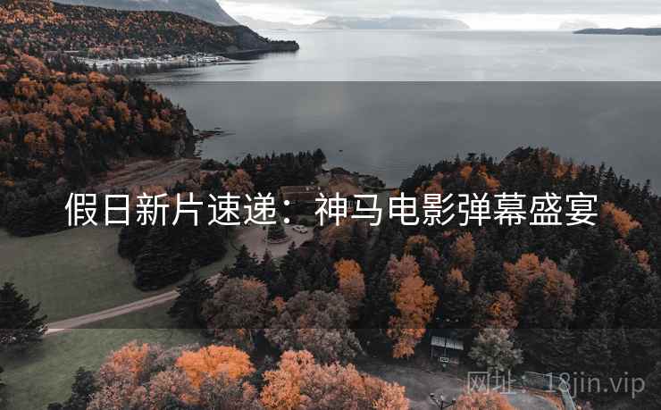 假日新片速递：神马电影弹幕盛宴
