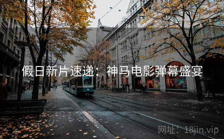 假日新片速递：神马电影弹幕盛宴