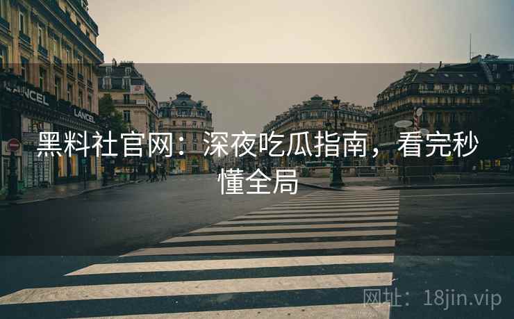 黑料社官网：深夜吃瓜指南，看完秒懂全局