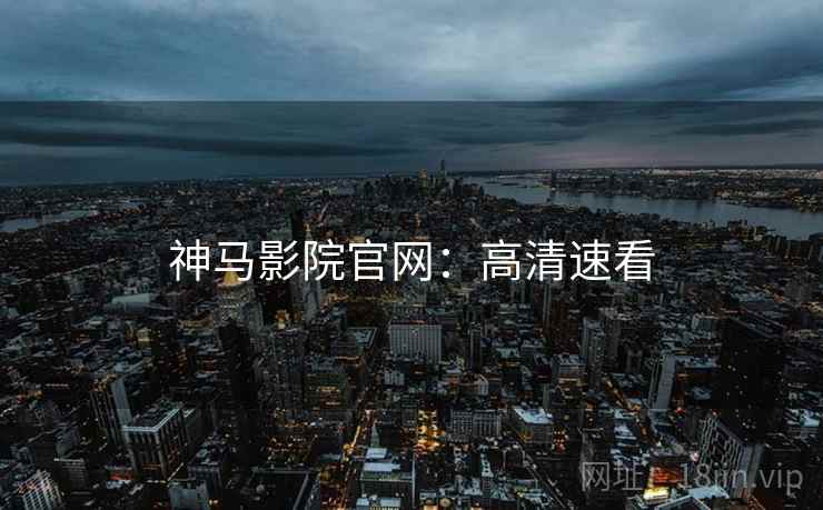 神马影院官网：高清速看