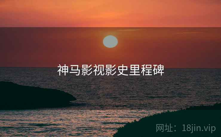 神马影视影史里程碑  第2张