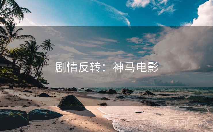 剧情反转：神马电影