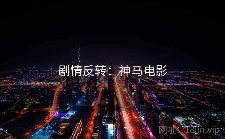 剧情反转：神马电影