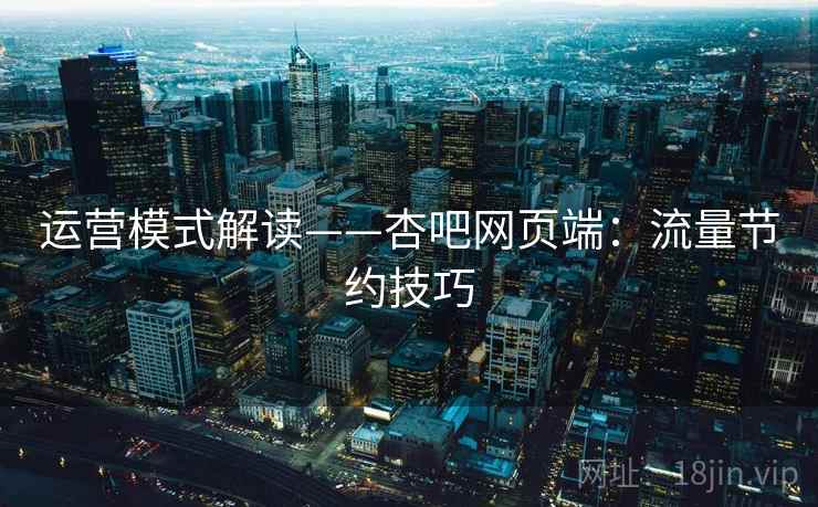 运营模式解读——杏吧网页端：流量节约技巧