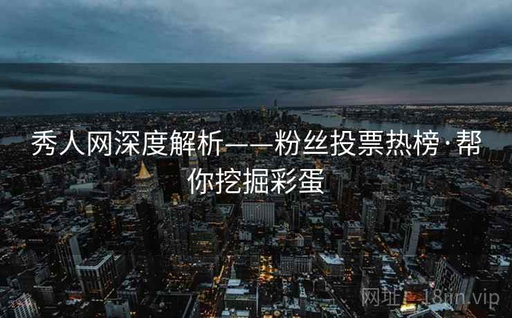 秀人网深度解析——粉丝投票热榜·帮你挖掘彩蛋