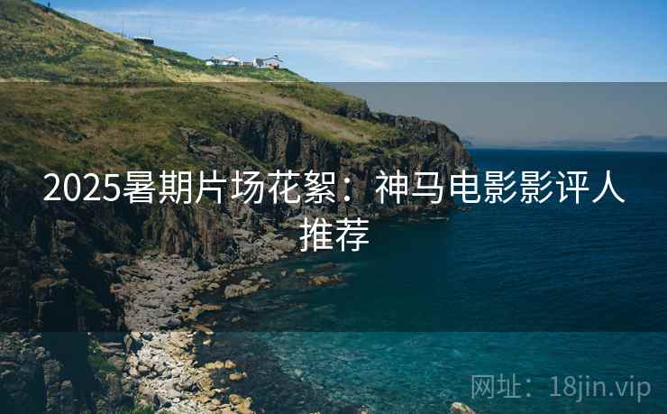 2025暑期片场花絮：神马电影影评人推荐  第1张