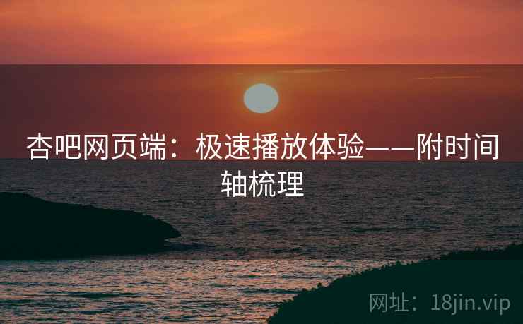 杏吧网页端：极速播放体验——附时间轴梳理