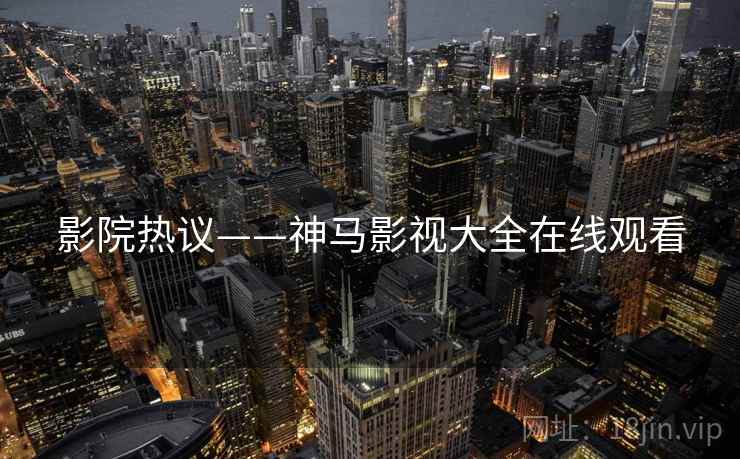 影院热议——神马影视大全在线观看