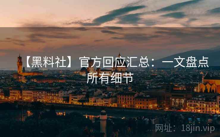 【黑料社】官方回应汇总：一文盘点所有细节