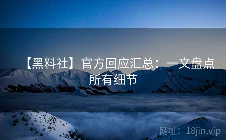 【黑料社】官方回应汇总：一文盘点所有细节