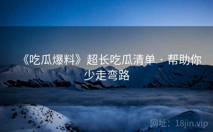 《吃瓜爆料》超长吃瓜清单 · 帮助你少走弯路  第2张