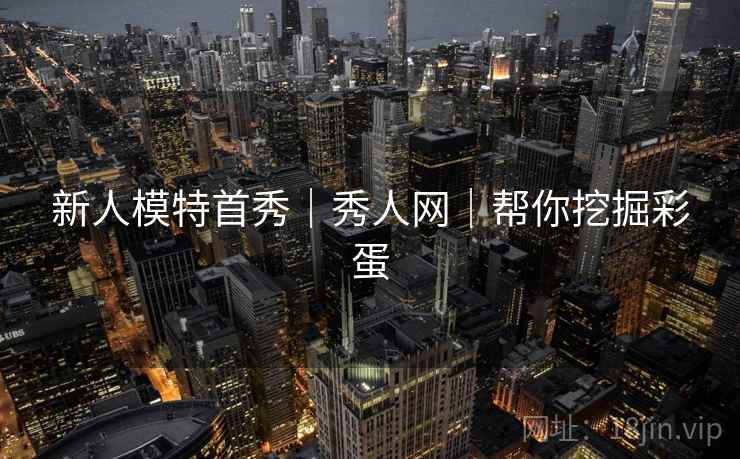 新人模特首秀｜秀人网｜帮你挖掘彩蛋