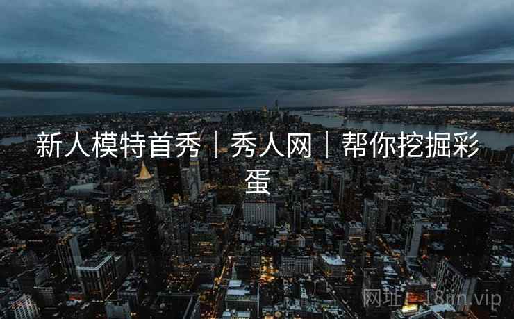 新人模特首秀｜秀人网｜帮你挖掘彩蛋