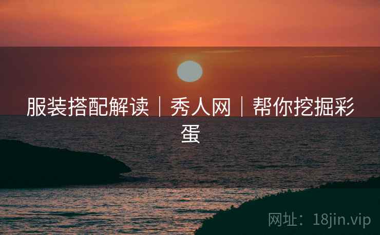 服装搭配解读｜秀人网｜帮你挖掘彩蛋