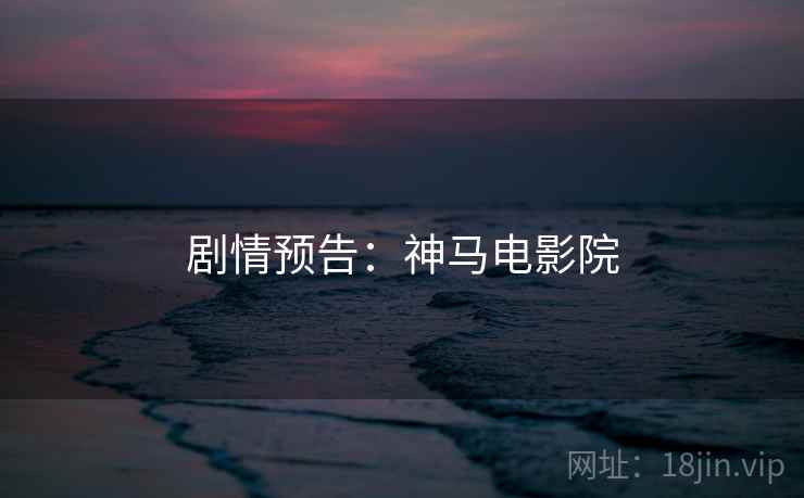 剧情预告：神马电影院