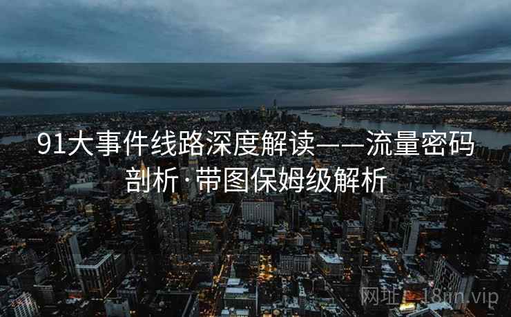 91大事件线路深度解读——流量密码剖析·带图保姆级解析