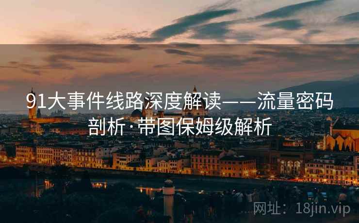 91大事件线路深度解读——流量密码剖析·带图保姆级解析