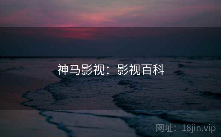 神马影视：影视百科