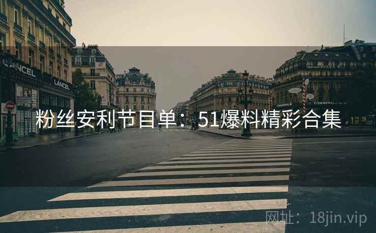 粉丝安利节目单：51爆料精彩合集