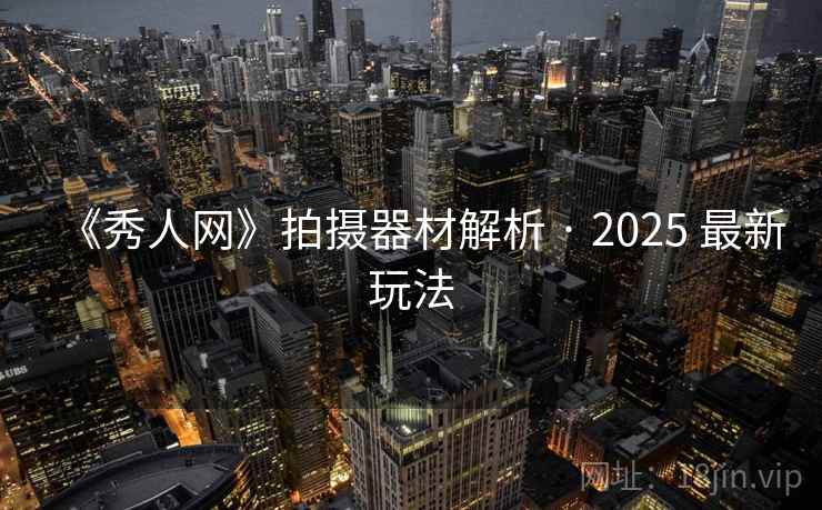 《秀人网》拍摄器材解析 · 2025 最新玩法  第1张
