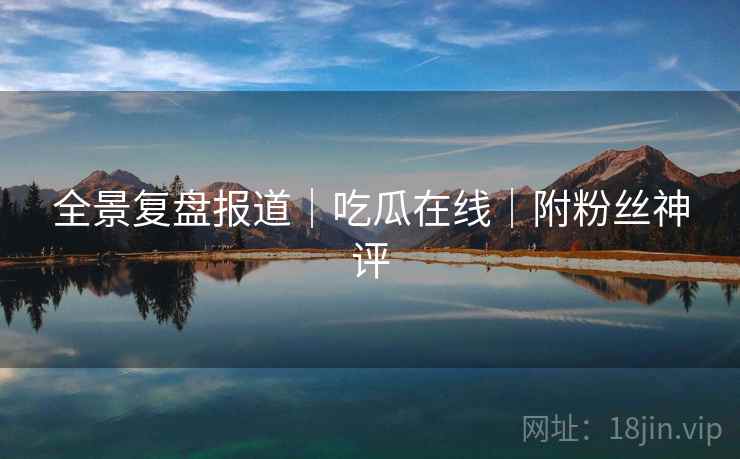 全景复盘报道｜吃瓜在线｜附粉丝神评  第2张