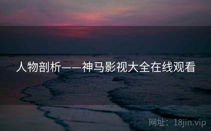 人物剖析——神马影视大全在线观看