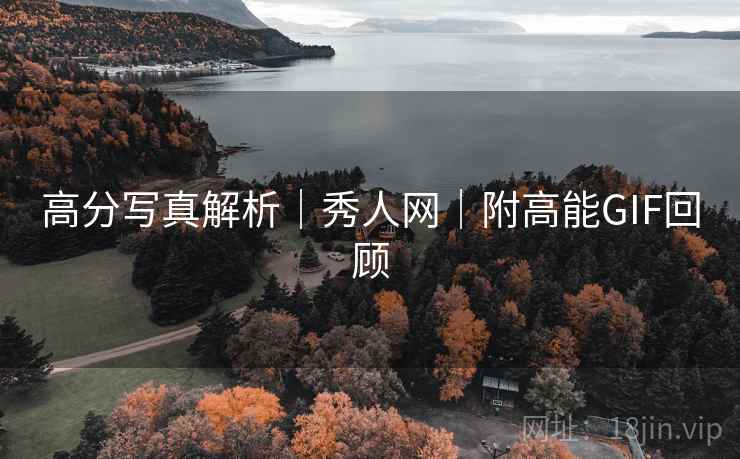 高分写真解析｜秀人网｜附高能GIF回顾