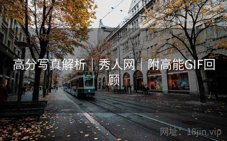高分写真解析｜秀人网｜附高能GIF回顾