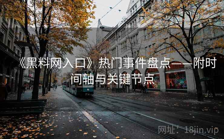 《黑料网入口》热门事件盘点——附时间轴与关键节点