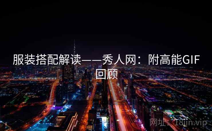 服装搭配解读——秀人网：附高能GIF回顾