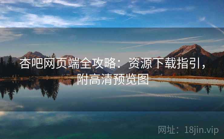 杏吧网页端全攻略：资源下载指引，附高清预览图