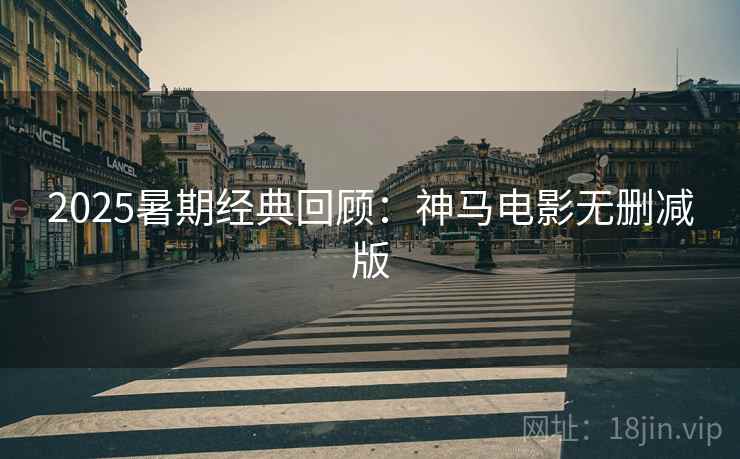 2025暑期经典回顾：神马电影无删减版  第1张