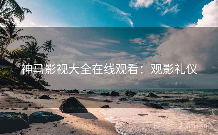 神马影视大全在线观看：观影礼仪