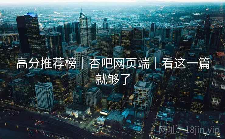 高分推荐榜｜杏吧网页端｜看这一篇就够了