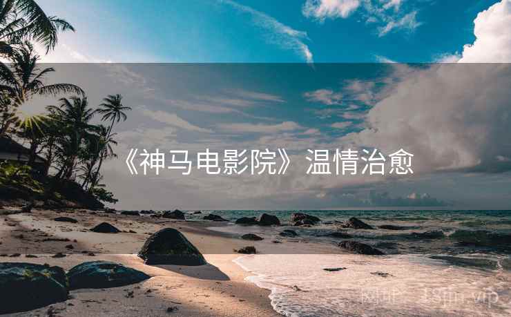 《神马电影院》温情治愈