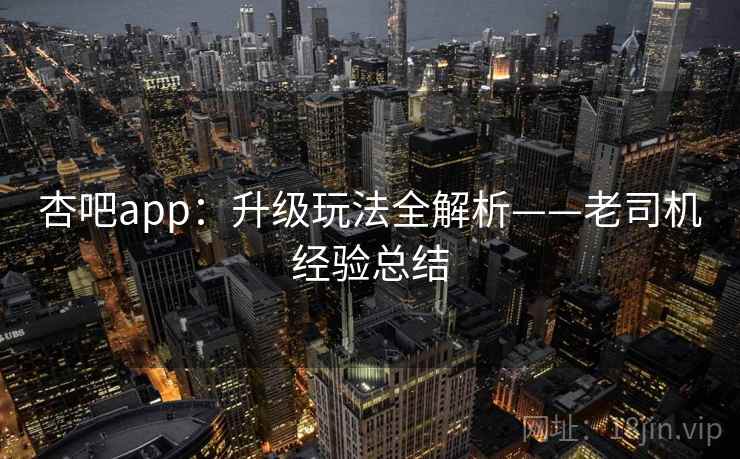 杏吧app：升级玩法全解析——老司机经验总结