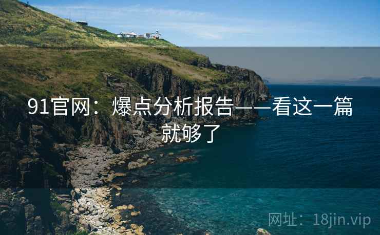 91官网：爆点分析报告——看这一篇就够了
