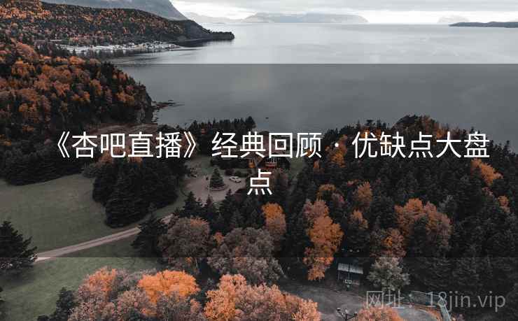 《杏吧直播》经典回顾 · 优缺点大盘点