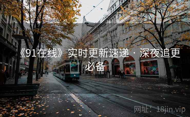 《91在线》实时更新速递 · 深夜追更必备