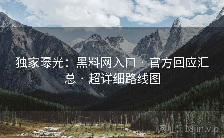 独家曝光：黑料网入口 · 官方回应汇总 · 超详细路线图