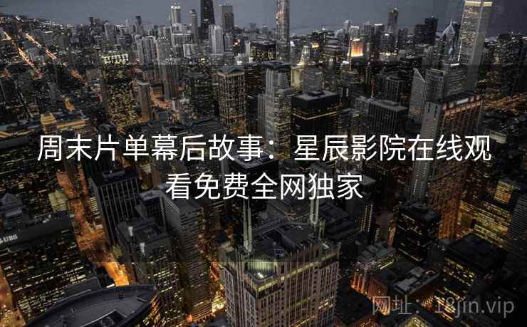 周末片单幕后故事：星辰影院在线观看免费全网独家  第1张