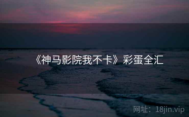 《神马影院我不卡》彩蛋全汇  第1张