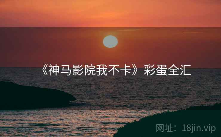 《神马影院我不卡》彩蛋全汇  第2张