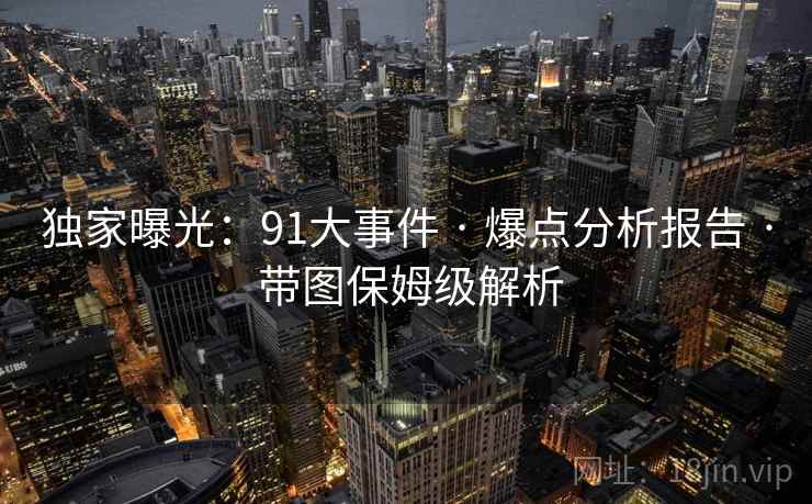 独家曝光：91大事件 · 爆点分析报告 带图保姆级解析  第2张