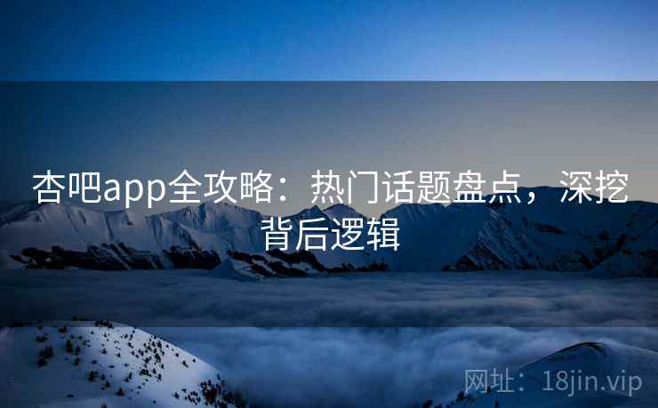 杏吧app全攻略：热门话题盘点，深挖背后逻辑