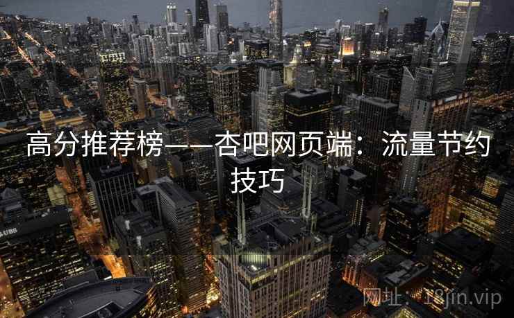 高分推荐榜——杏吧网页端：流量节约技巧