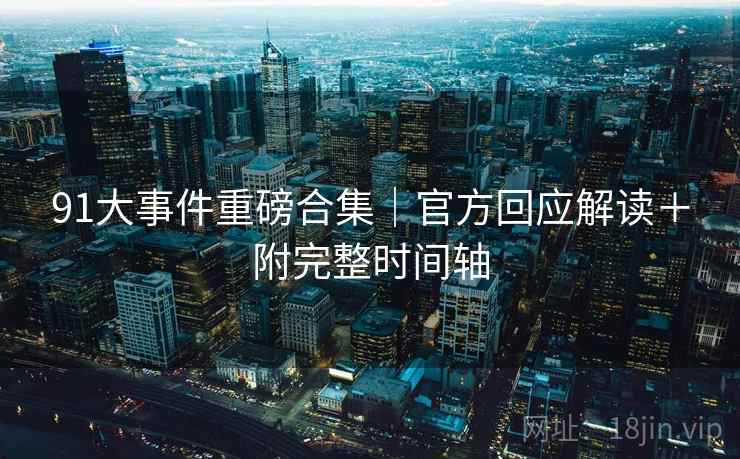 91大事件重磅合集｜官方回应解读＋附完整时间轴